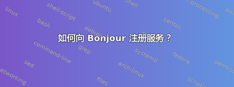 如何向 Bonjour 注册服务？