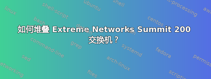 如何堆叠 Extreme Networks Summit 200 交换机？