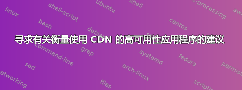 寻求有关衡量使用 CDN 的高可用性应用程序的建议