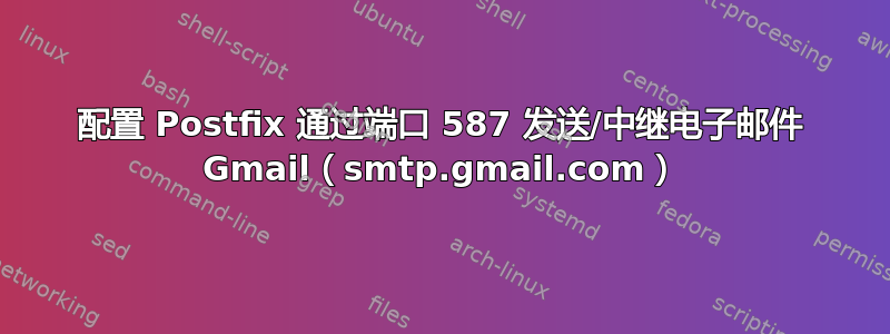 配置 Postfix 通过端口 587 发送/中继电子邮件 Gmail（smtp.gmail.com）