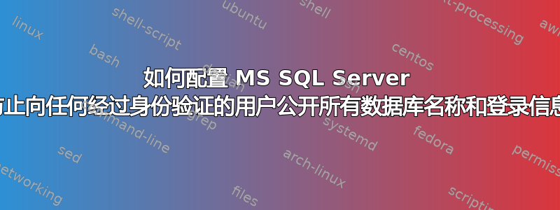 如何配置 MS SQL Server 以防止向任何经过身份验证的用户公开所有数据库名称和登录信息？