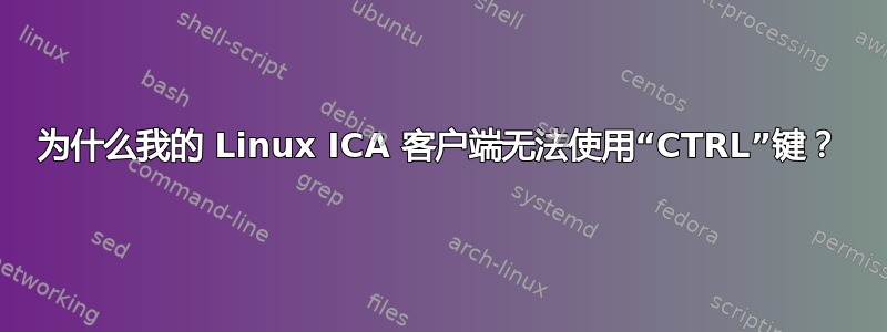 为什么我的 Linux ICA 客户端无法使用“CTRL”键？