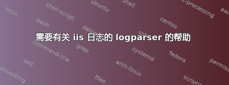 需要有关 iis 日志的 logparser 的帮助