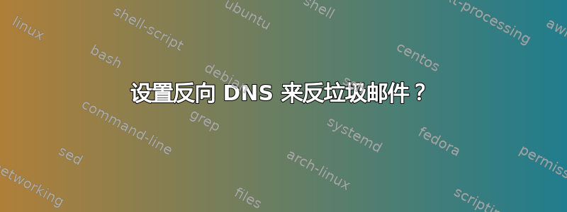 设置反向 DNS 来反垃圾邮件？