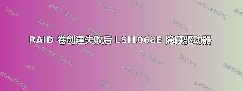 RAID 卷创建失败后 LSI1068E 隐藏驱动器