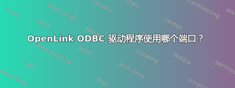 OpenLink ODBC 驱动程序使用哪个端口？