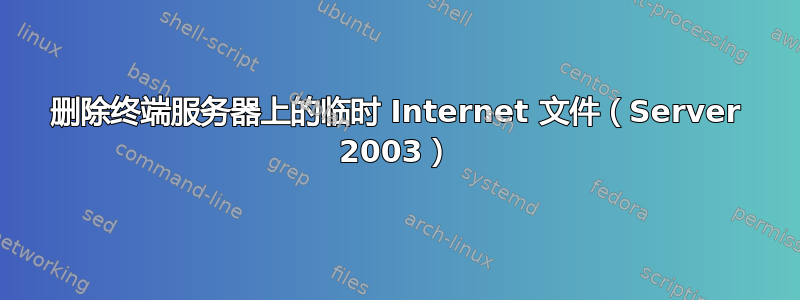 删除终端服务器上的临时 Internet 文件（Server 2003）