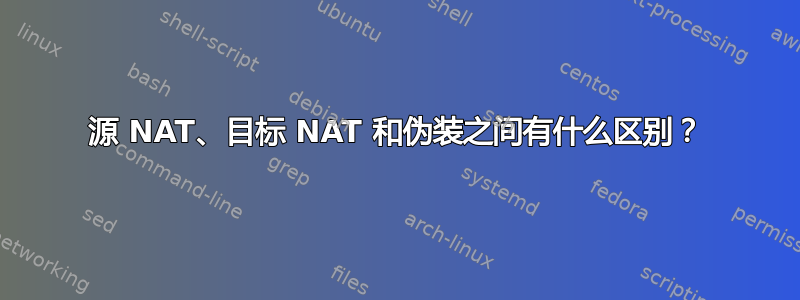 源 NAT、目标 NAT 和伪装之间有什么区别？