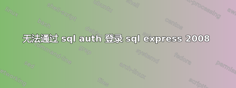 无法通过 sql auth 登录 sql express 2008