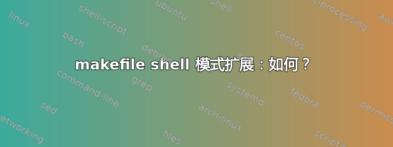 makefile shell 模式扩展：如何？