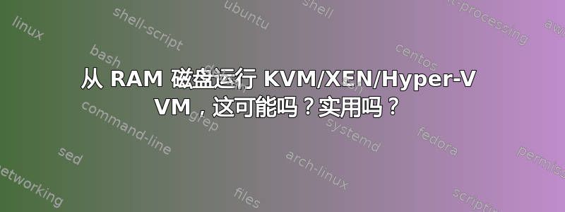 从 RAM 磁盘运行 KVM/XEN/Hyper-V VM，这可能吗？实用吗？