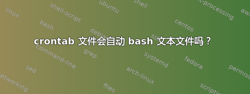 crontab 文件会自动 bash 文本文件吗？