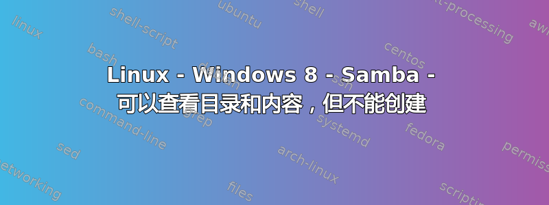 Linux - Windows 8 - Samba - 可以查看目录和内容，但不能创建