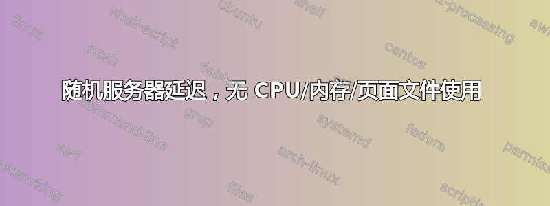 随机服务器延迟，无 CPU/内存/页面文件使用