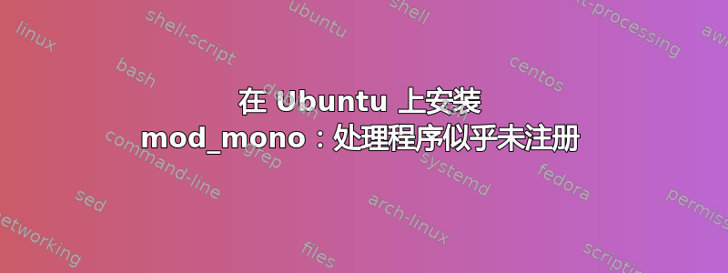 在 Ubuntu 上安装 mod_mono：处理程序似乎未注册