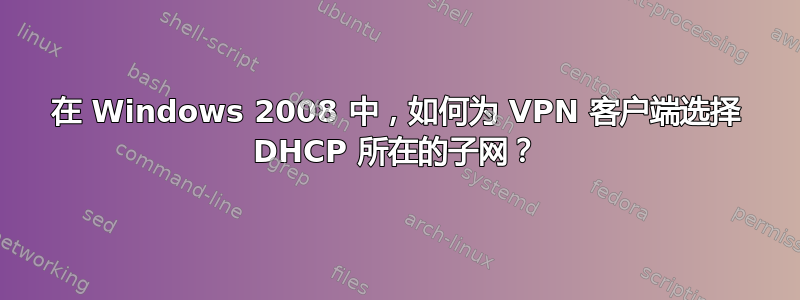 在 Windows 2008 中，如何为 VPN 客户端选择 DHCP 所在的子网？