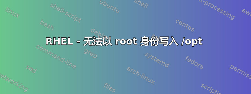 RHEL - 无法以 root 身份写入 /opt