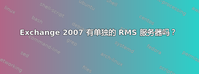 Exchange 2007 有单独的 RMS 服务器吗？