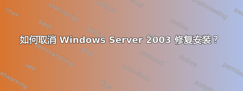 如何取消 Windows Server 2003 修复安装？