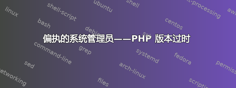 偏执的系统管理员——PHP 版本过时