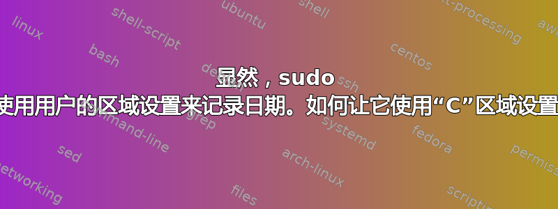 显然，sudo 会使用用户的区域设置来记录日期。如何让它使用“C”区域设置？