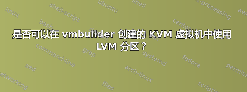 是否可以在 vmbuilder 创建的 KVM 虚拟机中使用 LVM 分区？