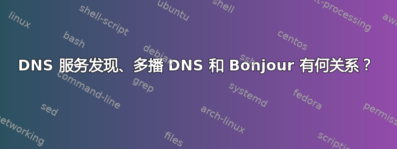 DNS 服务发现、多播 DNS 和 Bonjour 有何关系？