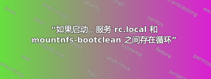 “如果启动，服务 rc.local 和 mountnfs-bootclean 之间存在循环”