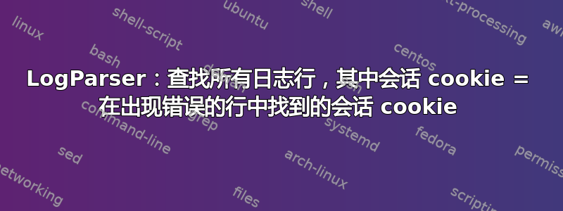 LogParser：查找所有日志行，其中会话 cookie = 在出现错误的行中找到的会话 cookie