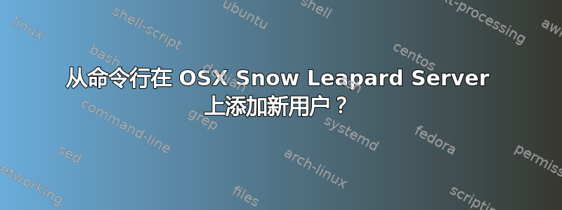 从命令行在 OSX Snow Leapard Server 上添加新用户？