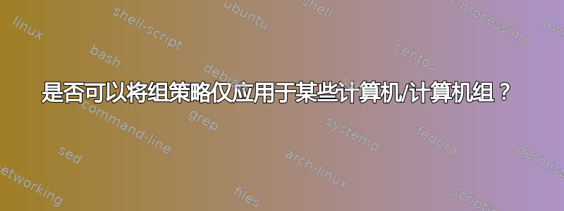 是否可以将组策略仅应用于某些计算机/计算机组？