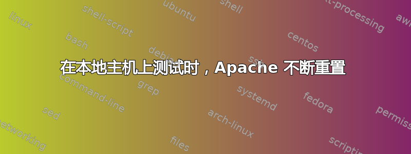 在本地主机上测试时，Apache 不断重置