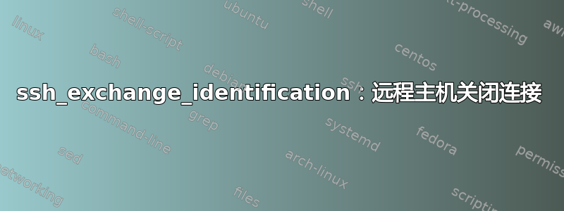 ssh_exchange_identification：远程主机关闭连接