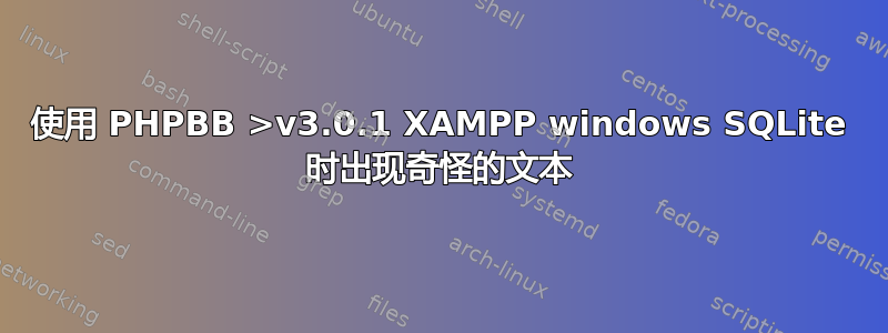 使用 PHPBB >v3.0.1 XAMPP windows SQLite 时出现奇怪的文本