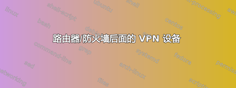 路由器/防火墙后面的 VPN 设备