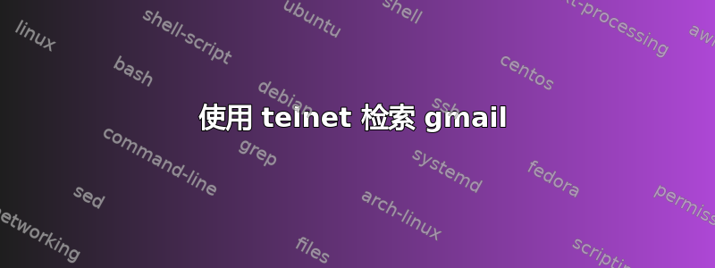 使用 telnet 检索 gmail