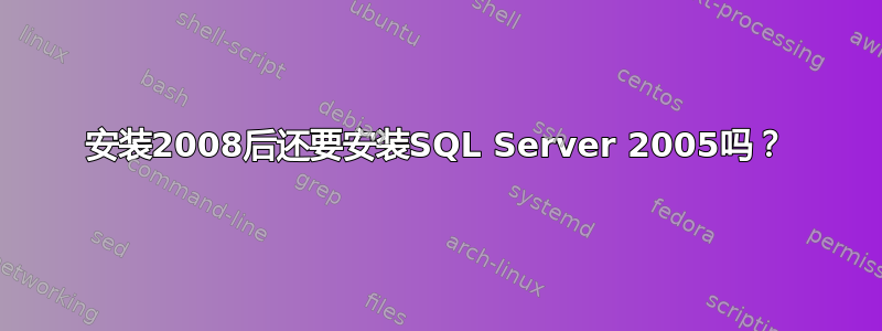 安装2008后还要安装SQL Server 2005吗？