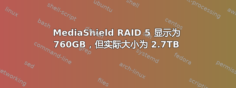 MediaShield RAID 5 显示为 760GB，但实际大小为 2.7TB