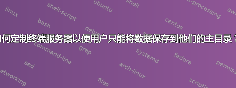 如何定制终端服务器以便用户只能将数据保存到他们的主目录？