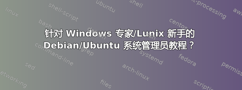 针对 Windows 专家/Lunix 新手的 Debian/Ubuntu 系统管理员教程？