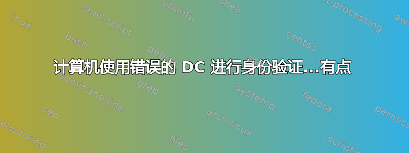 计算机使用错误的 DC 进行身份验证...有点