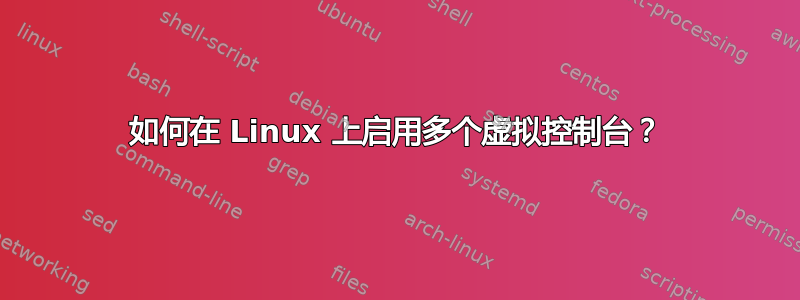 如何在 Linux 上启用多个虚拟控制台？