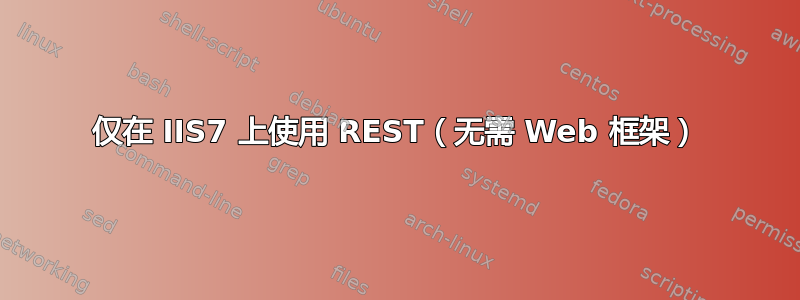 仅在 IIS7 上使用 REST（无需 Web 框架）