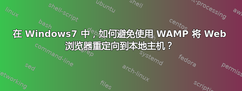 在 Windows7 中，如何避免使用 WAMP 将 Web 浏览器重定向到本地主机？