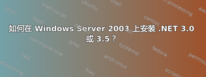 如何在 Windows Server 2003 上安装 .NET 3.0 或 3.5？