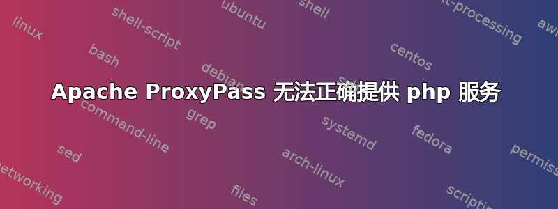 Apache ProxyPass 无法正确提供 php 服务