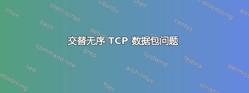 交替无序 TCP 数据包问题