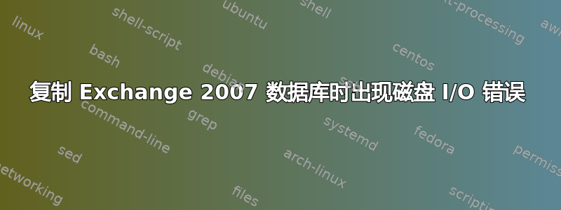 复制 Exchange 2007 数据库时出现磁盘 I/O 错误