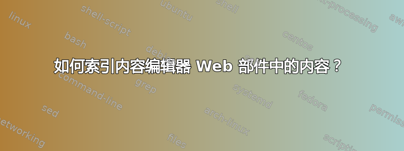 如何索引内容编辑器 Web 部件中的内容？