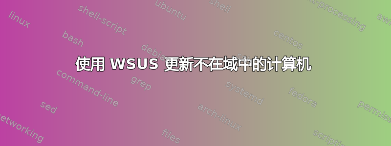 使用 WSUS 更新不在域中的计算机